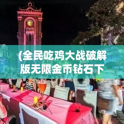 (全民吃鸡大战破解版无限金币钻石下载最新版本) 全民狂欢《吃鸡大战》：策略、技巧与团队协作的极致考验！究竟谁能成为最后的存活者？